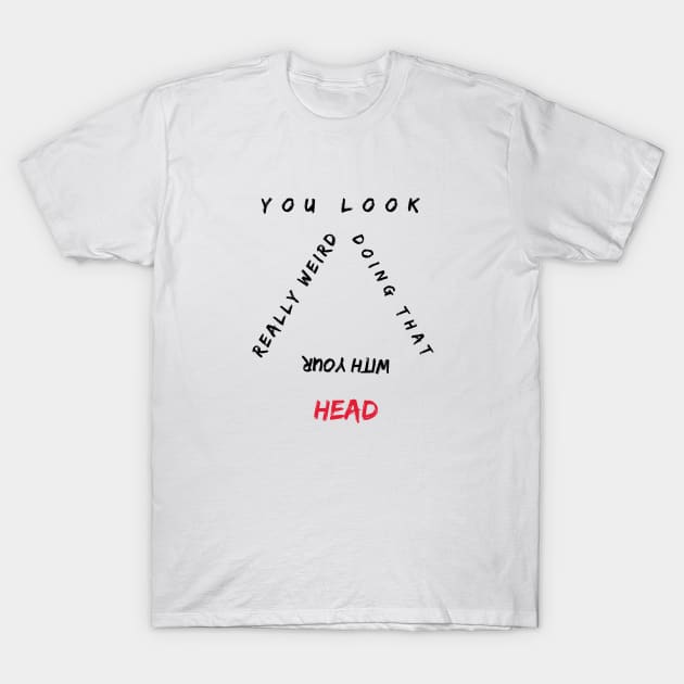 You Look Really Weird Doing That With Your Head T-Shirt by Qurax